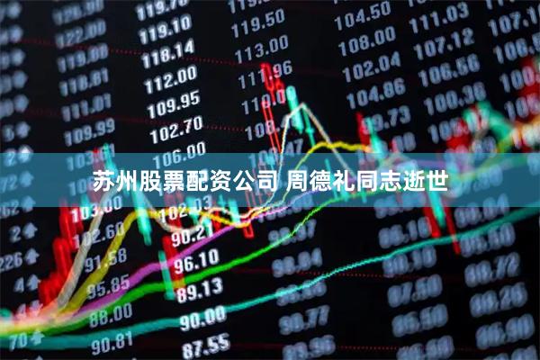 苏州股票配资公司 周德礼同志逝世